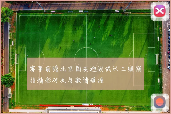 赛事前瞻北京国安迎战武汉三镇期待精彩对决与激情碰撞