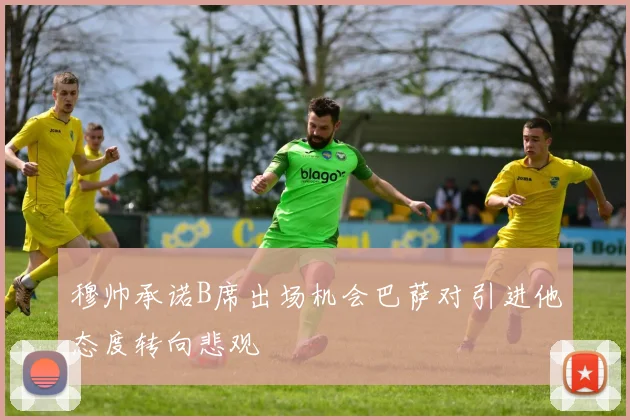 穆帅承诺B席出场机会巴萨对引进他态度转向悲观