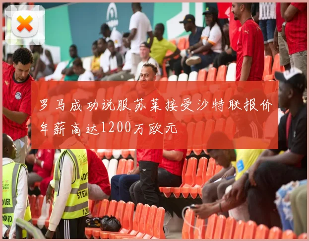 罗马成功说服苏莱接受沙特联报价年薪高达1200万欧元